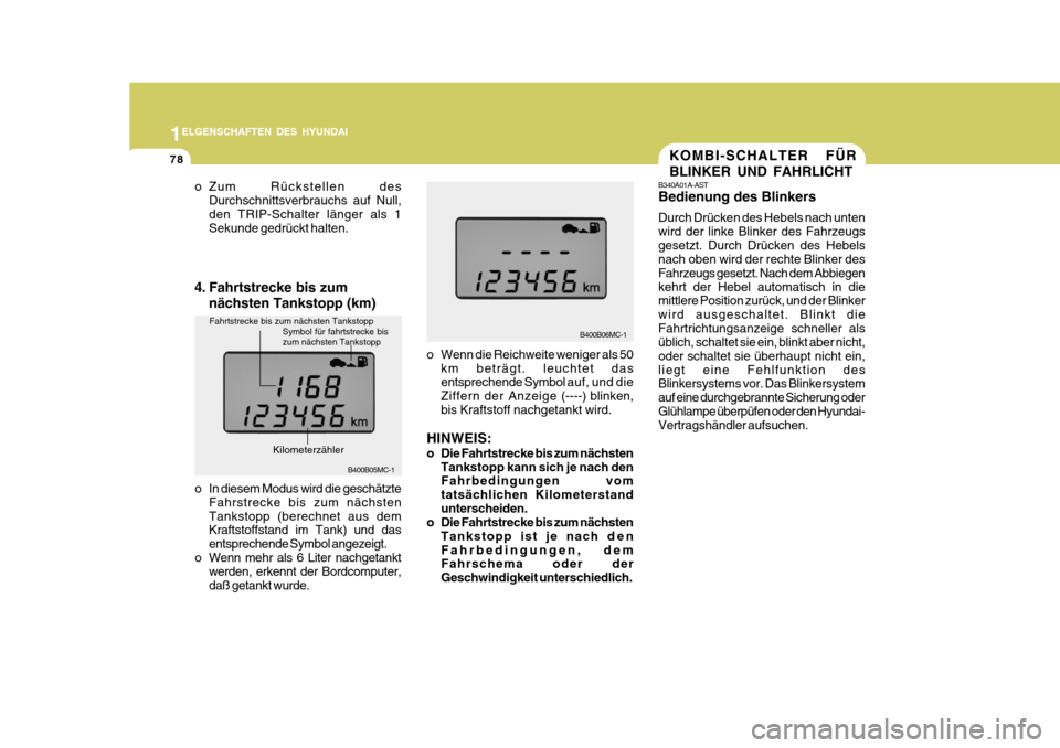 Hyundai Accent 2008  Betriebsanleitung (in German) 1
78
ELGENSCHAFTEN DES HYUNDAI
B400B05MC-1B400B06MC-1
o Zum Rückstellen des
Durchschnittsverbrauchs auf Null, den TRIP-Schalter länger als 1 Sekunde gedrückt halten.
o Wenn die Reichweite weniger a