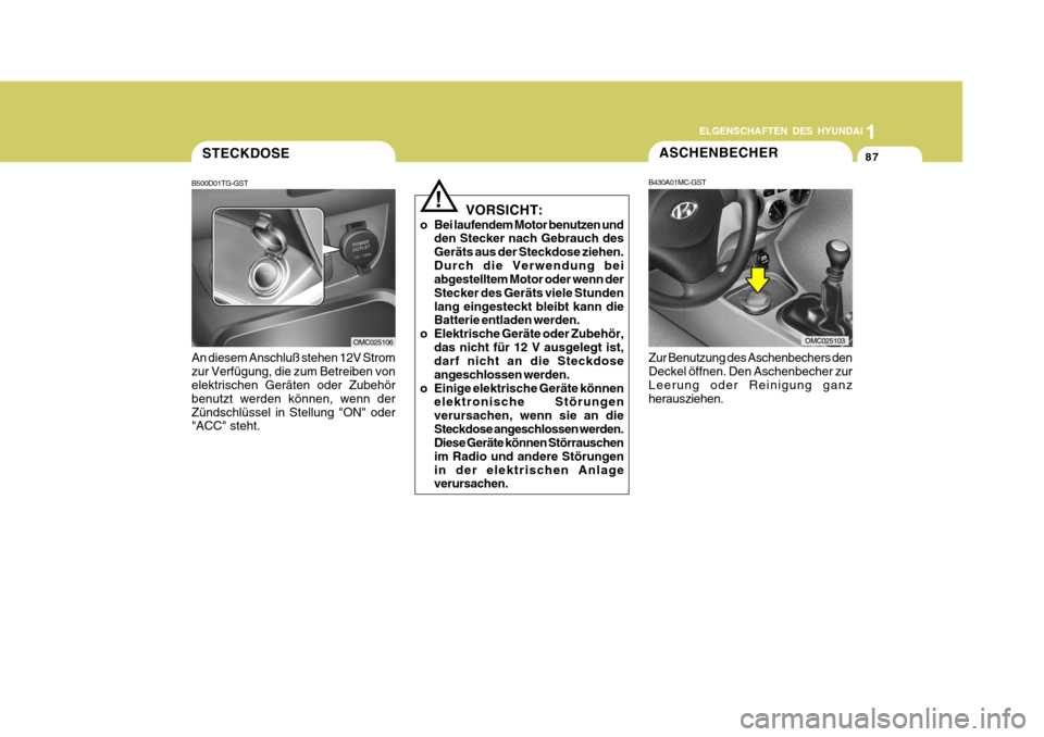 Hyundai Accent 2008  Betriebsanleitung (in German) 1
87
ELGENSCHAFTEN DES HYUNDAI
!VORSICHT:
o Bei laufendem Motor benutzen und den Stecker nach Gebrauch des Geräts aus der Steckdose ziehen.Durch die Verwendung bei abgestelltem Motor oder wenn der St