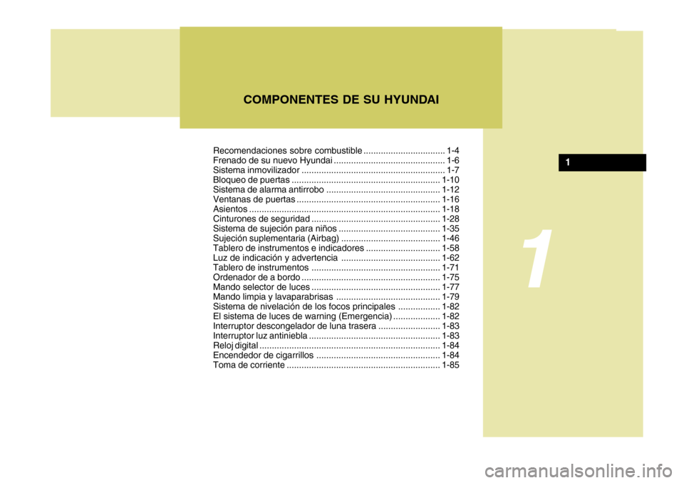 Hyundai Accent 2008  Manual del propietario (in Spanish) COMPONENTES DE SU HYUNDAI
1
1
Recomendaciones sobre combustible ................................. 1-4 
Frenado de su nuevo Hyundai ............................................. 1-6
Sistema inmovilizad