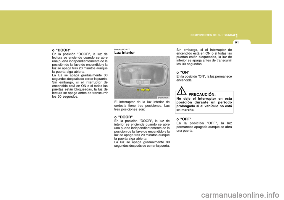 Hyundai Accent 2008 Manual del propietario (in Spanish) 1
COMPONENTES DE SU HYUNDAI
91
o "DOOR" En la posición "DOOR", la luz de lectura se enciende cuando se abre una puerta independientemente de la posición de la llave de encendido y la luz se apaga tr Hyundai Accent 2008 Manual del propietario (in Spanish) 1
COMPONENTES DE SU HYUNDAI
91
o "DOOR" En la posición "DOOR", la luz de lectura se enciende cuando se abre una puerta independientemente de la posición de la llave de encendido y la luz se apaga tr