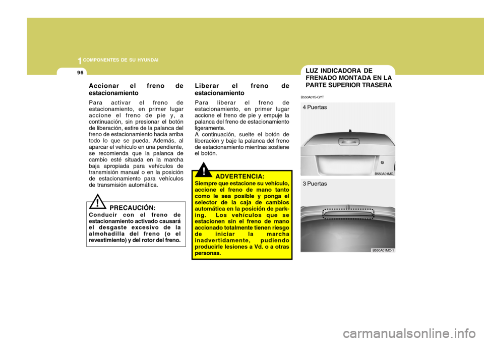 Hyundai Accent 2008 Manual del propietario (in Spanish) 1COMPONENTES DE SU HYUNDAI
96LUZ INDICADORA DE FRENADO MONTADA EN LAPARTE SUPERIOR TRASERA
B550A01S-GYT
B550A01MC
4 Puertas
3 Puertas
B550A01MC-1
!
Accionar el freno de estacionamiento Para activar el Hyundai Accent 2008 Manual del propietario (in Spanish) 1COMPONENTES DE SU HYUNDAI
96LUZ INDICADORA DE FRENADO MONTADA EN LAPARTE SUPERIOR TRASERA
B550A01S-GYT
B550A01MC
4 Puertas
3 Puertas
B550A01MC-1
!
Accionar el freno de estacionamiento Para activar el