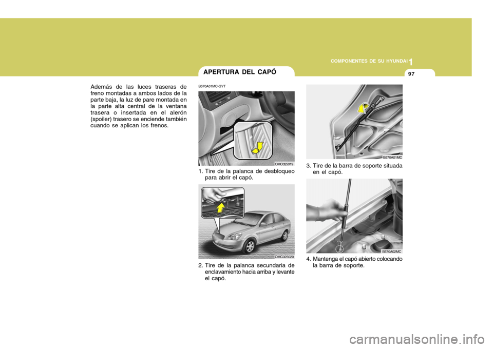 Hyundai Accent 2008 Manual del propietario (in Spanish) 1
COMPONENTES DE SU HYUNDAI
97
Además de las luces traseras de freno montadas a ambos lados de laparte baja, la luz de pare montada en la parte alta central de la ventana trasera o insertada en el al Hyundai Accent 2008 Manual del propietario (in Spanish) 1
COMPONENTES DE SU HYUNDAI
97
Además de las luces traseras de freno montadas a ambos lados de laparte baja, la luz de pare montada en la parte alta central de la ventana trasera o insertada en el al