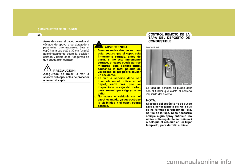 Hyundai Accent 2008 Manual del propietario (in Spanish) 1COMPONENTES DE SU HYUNDAI
98CONTROL REMOTO DE LA TAPA DEL DEPÓSITO DECOMBUSTIBLE
!ADVERTENCIA:
o Siempre revise dos veces para estar seguro que el capot está firmemente cerrado, antes departir. Si Hyundai Accent 2008 Manual del propietario (in Spanish) 1COMPONENTES DE SU HYUNDAI
98CONTROL REMOTO DE LA TAPA DEL DEPÓSITO DECOMBUSTIBLE
!ADVERTENCIA:
o Siempre revise dos veces para estar seguro que el capot está firmemente cerrado, antes departir. Si
