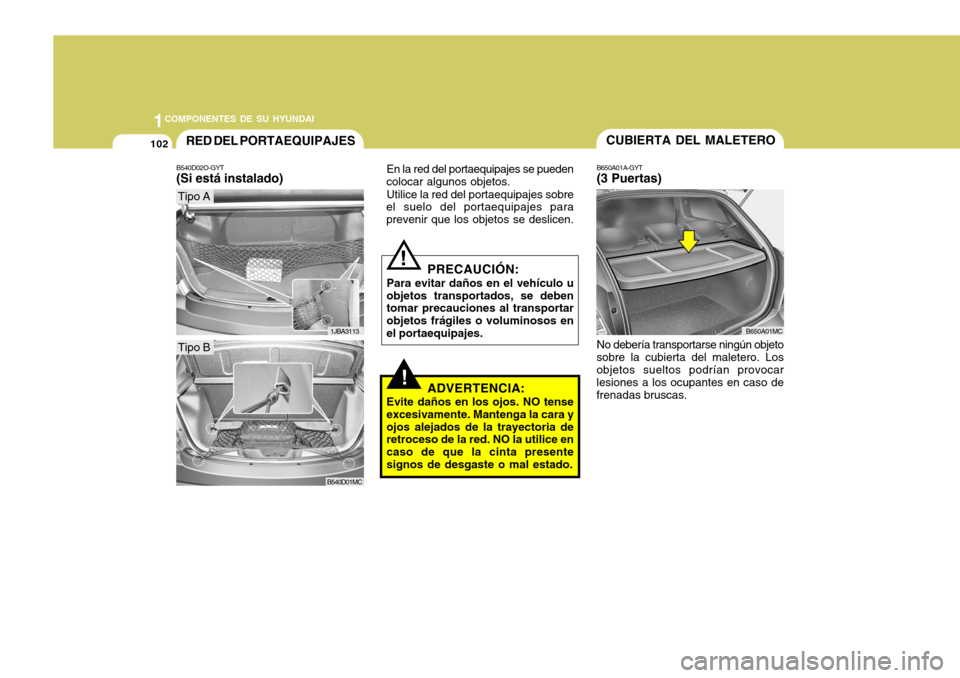 Hyundai Accent 2008 Manual del propietario (in Spanish) 1COMPONENTES DE SU HYUNDAI
102CUBIERTA DEL MALETERO
B650A01A-GYT (3 Puertas)RED DEL PORTAEQUIPAJES
B540D02O-GYT (Si está instalado)
!
PRECAUCIÓN:
Para evitar daños en el vehículo u objetos transp Hyundai Accent 2008 Manual del propietario (in Spanish) 1COMPONENTES DE SU HYUNDAI
102CUBIERTA DEL MALETERO
B650A01A-GYT (3 Puertas)RED DEL PORTAEQUIPAJES
B540D02O-GYT (Si está instalado)
!
PRECAUCIÓN:
Para evitar daños en el vehículo u objetos transp