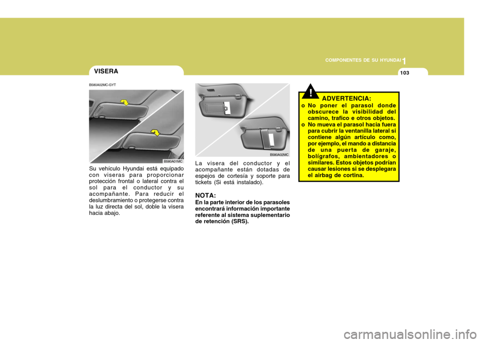 Hyundai Accent 2008 Manual del propietario (in Spanish) 1
COMPONENTES DE SU HYUNDAI
103VISERA
B580A02MC-GYT
!
Su vehículo Hyundai está equipado
con viseras para proporcionar protección frontal o lateral contra el sol para el conductor y suacompañante. Hyundai Accent 2008 Manual del propietario (in Spanish) 1
COMPONENTES DE SU HYUNDAI
103VISERA
B580A02MC-GYT
!
Su vehículo Hyundai está equipado
con viseras para proporcionar protección frontal o lateral contra el sol para el conductor y suacompañante.