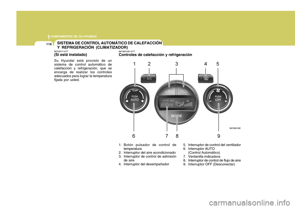 Hyundai Accent 2008 Manual del propietario (in Spanish) 1COMPONENTES DE SU HYUNDAI
116
B970B01MC
SISTEMA DE CONTROL AUTOMÁTICO DE CALEFACCIÓN Y REFRIGERACIÓN (CLIMATIZADOR)
B970A01Y-AYT (Si está instalado) Su Hyundai está provisto de un sistema de con Hyundai Accent 2008 Manual del propietario (in Spanish) 1COMPONENTES DE SU HYUNDAI
116
B970B01MC
SISTEMA DE CONTROL AUTOMÁTICO DE CALEFACCIÓN Y REFRIGERACIÓN (CLIMATIZADOR)
B970A01Y-AYT (Si está instalado) Su Hyundai está provisto de un sistema de con
