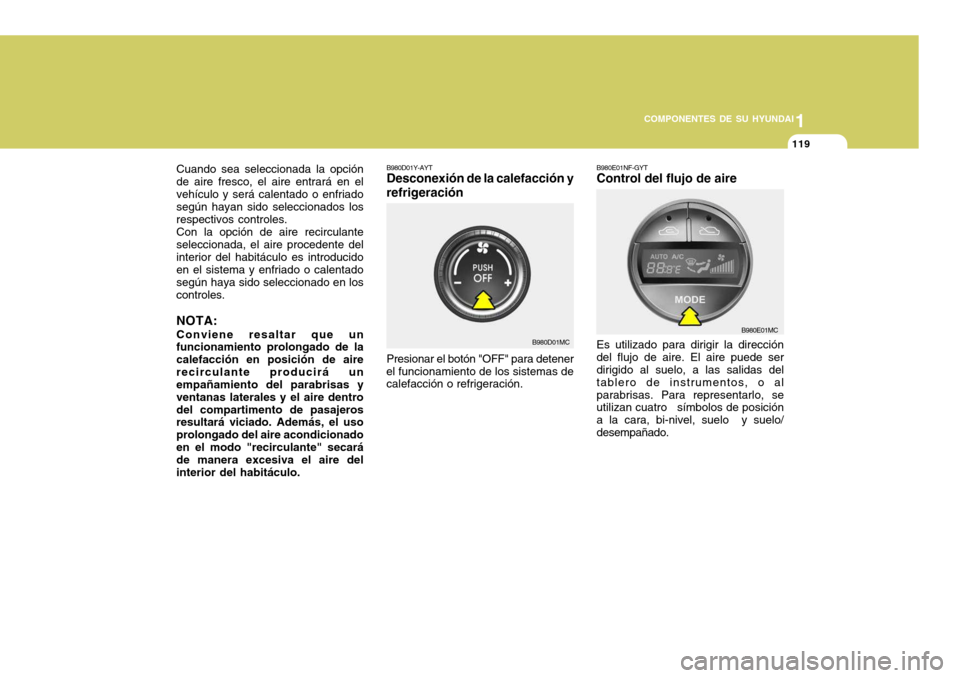 Hyundai Accent 2008 Manual del propietario (in Spanish) 1
COMPONENTES DE SU HYUNDAI
119
B980D01Y-AYT Desconexión de la calefacción y refrigeración Presionar el botón "OFF" para detener
el funcionamiento de los sistemas de calefacción o refrigeración. Hyundai Accent 2008 Manual del propietario (in Spanish) 1
COMPONENTES DE SU HYUNDAI
119
B980D01Y-AYT Desconexión de la calefacción y refrigeración Presionar el botón "OFF" para detener
el funcionamiento de los sistemas de calefacción o refrigeración.