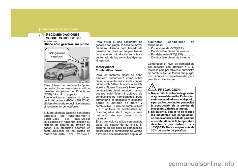 Hyundai Accent 2008 Manual del propietario (in Spanish) 1COMPONENTES DE SU HYUNDAI
4
Para evitar el uso accidental de gasolina con plomo, la boca de mayordiámetro utilizada para Ilenado de gasolina con plomo en las gasolineras no puede ser introducida en Hyundai Accent 2008 Manual del propietario (in Spanish) 1COMPONENTES DE SU HYUNDAI
4
Para evitar el uso accidental de gasolina con plomo, la boca de mayordiámetro utilizada para Ilenado de gasolina con plomo en las gasolineras no puede ser introducida en