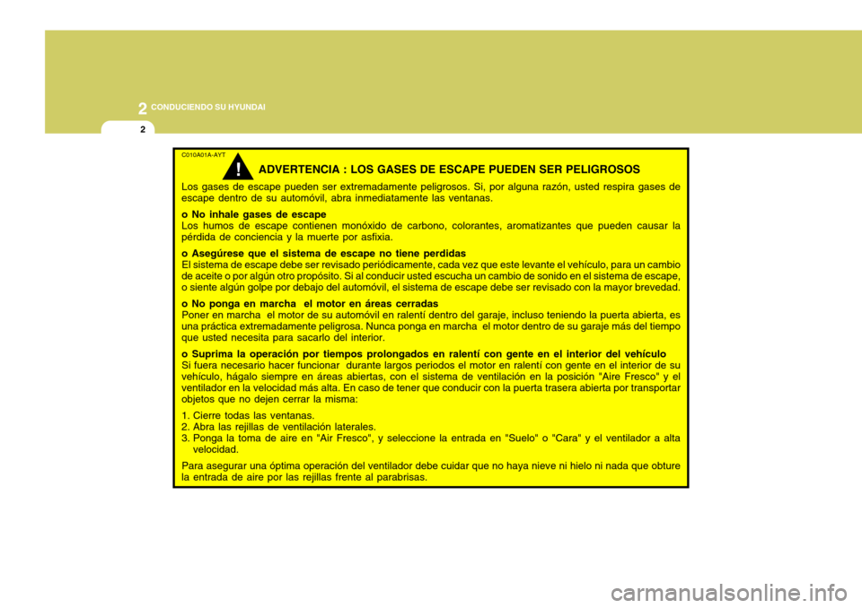 Hyundai Accent 2008 Manual del propietario (in Spanish) 2 CONDUCIENDO SU HYUNDAI
2
C010A01A-AYT
ADVERTENCIA : LOS GASES DE ESCAPE PUEDEN SER PELIGROSOS
Los gases de escape pueden ser extremadamente peligrosos. Si, por alguna razón, usted respira gases de
Hyundai Accent 2008 Manual del propietario (in Spanish) 2 CONDUCIENDO SU HYUNDAI
2
C010A01A-AYT
ADVERTENCIA : LOS GASES DE ESCAPE PUEDEN SER PELIGROSOS
Los gases de escape pueden ser extremadamente peligrosos. Si, por alguna razón, usted respira gases de