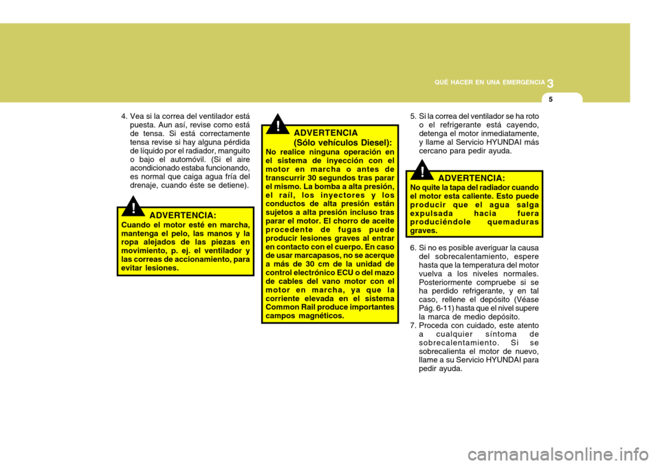 Hyundai Accent 2008 Manual del propietario (in Spanish) 3
QUÉ HACER EN UNA EMERGENCIA
5
!
!
!
4. Vea si la correa del ventilador está
puesta. Aun así, revise como está de tensa. Si está correctamente tensa revise si hay alguna pérdida de líquido por Hyundai Accent 2008 Manual del propietario (in Spanish) 3
QUÉ HACER EN UNA EMERGENCIA
5
!
!
!
4. Vea si la correa del ventilador está
puesta. Aun así, revise como está de tensa. Si está correctamente tensa revise si hay alguna pérdida de líquido por