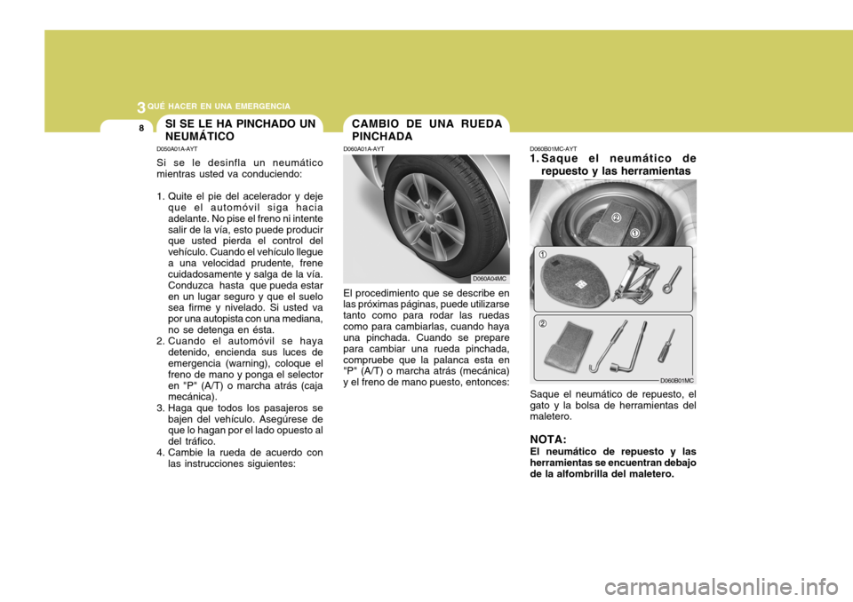 Hyundai Accent 2008  Manual del propietario (in Spanish) 3QUÉ HACER EN UNA EMERGENCIA
8
D060B01MC-AYT
1. Saque el neumático de
repuesto y las herramientas
Saque el neumático de repuesto, el gato y la bolsa de herramientas del maletero. NOTA: El neumátic