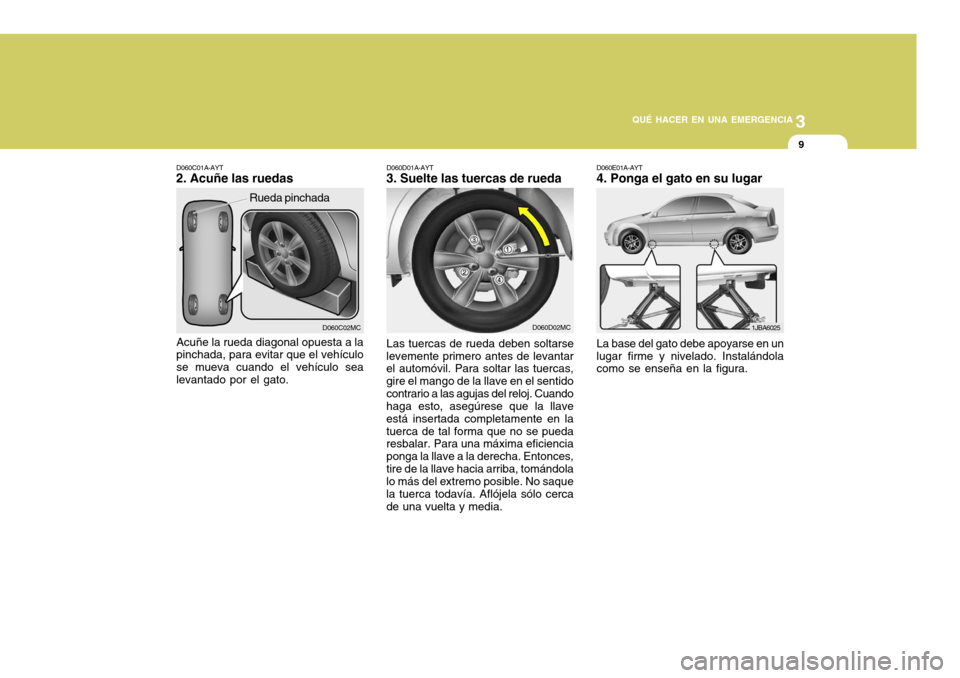 Hyundai Accent 2008 Manual del propietario (in Spanish) 3
QUÉ HACER EN UNA EMERGENCIA
9
D060D02MC
D060D01A-AYT
3. Suelte las tuercas de rueda
Las tuercas de rueda deben soltarse
levemente primero antes de levantar el automóvil. Para soltar las tuercas, g Hyundai Accent 2008 Manual del propietario (in Spanish) 3
QUÉ HACER EN UNA EMERGENCIA
9
D060D02MC
D060D01A-AYT
3. Suelte las tuercas de rueda
Las tuercas de rueda deben soltarse
levemente primero antes de levantar el automóvil. Para soltar las tuercas, g
