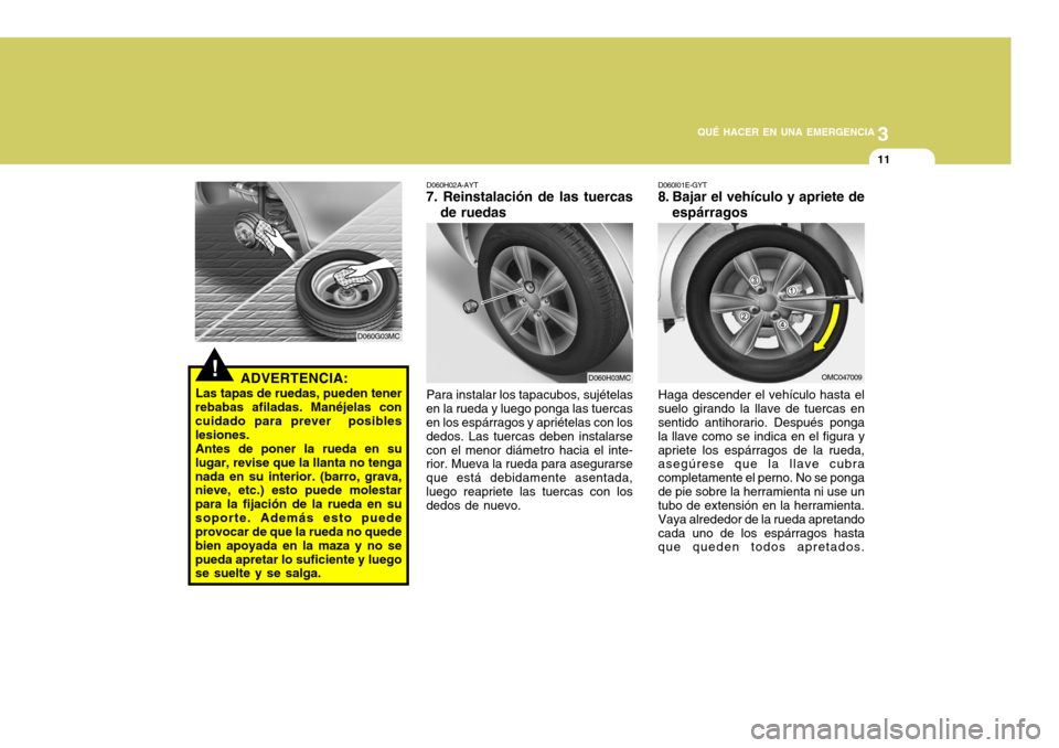 Hyundai Accent 2008 Manual del propietario (in Spanish) 3
QUÉ HACER EN UNA EMERGENCIA
11
D060H03MC
OMC047009
D060H02A-AYT
7. Reinstalación de las tuercas
de ruedas
Para instalar los tapacubos, sujételas
en la rueda y luego ponga las tuercas en los espá Hyundai Accent 2008 Manual del propietario (in Spanish) 3
QUÉ HACER EN UNA EMERGENCIA
11
D060H03MC
OMC047009
D060H02A-AYT
7. Reinstalación de las tuercas
de ruedas
Para instalar los tapacubos, sujételas
en la rueda y luego ponga las tuercas en los espá