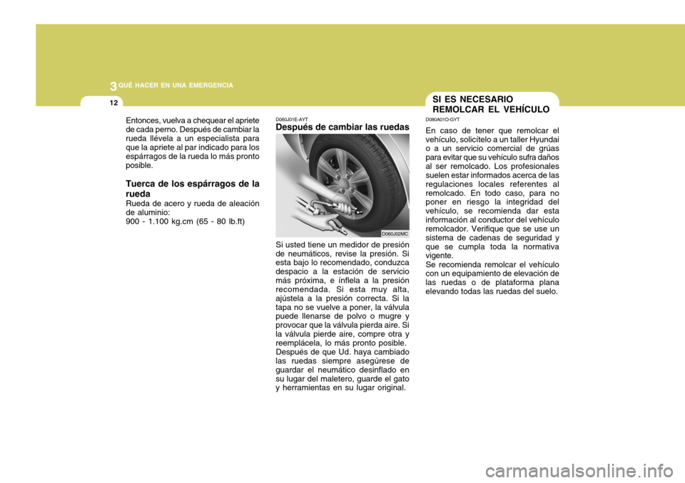 Hyundai Accent 2008 Manual del propietario (in Spanish) 3QUÉ HACER EN UNA EMERGENCIA
12
D060J01E-AYT
Después de cambiar las ruedas
Si usted tiene un medidor de presión
de neumáticos, revise la presión. Si esta bajo lo recomendado, conduzca despacio a Hyundai Accent 2008 Manual del propietario (in Spanish) 3QUÉ HACER EN UNA EMERGENCIA
12
D060J01E-AYT
Después de cambiar las ruedas
Si usted tiene un medidor de presión
de neumáticos, revise la presión. Si esta bajo lo recomendado, conduzca despacio a