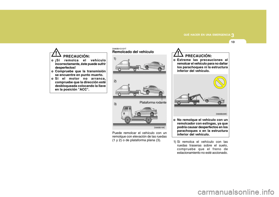 Hyundai Accent 2008 Manual del propietario (in Spanish) 3
QUÉ HACER EN UNA EMERGENCIA
13
PRECAUCIÓN:
o ¡Si remolca el vehículo incorrectamente, éste puede sufrir desperfectos!
o Compruebe que la transmisión se encuentre en punto muerto.
o Si el motor Hyundai Accent 2008 Manual del propietario (in Spanish) 3
QUÉ HACER EN UNA EMERGENCIA
13
PRECAUCIÓN:
o ¡Si remolca el vehículo incorrectamente, éste puede sufrir desperfectos!
o Compruebe que la transmisión se encuentre en punto muerto.
o Si el motor