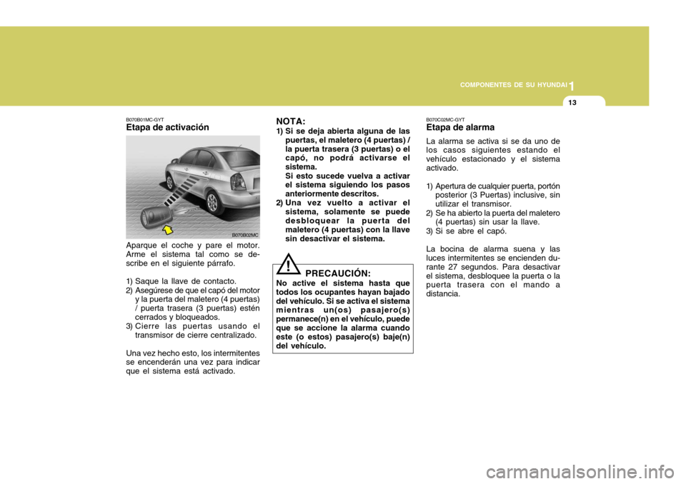 Hyundai Accent 2008 Manual del propietario (in Spanish) 1
COMPONENTES DE SU HYUNDAI
13
Aparque el coche y pare el motor.
Arme el sistema tal como se de- scribe en el siguiente párrafo.
1) Saque la llave de contacto.
2) Asegúrese de que el capó del mot Hyundai Accent 2008 Manual del propietario (in Spanish) 1
COMPONENTES DE SU HYUNDAI
13
Aparque el coche y pare el motor.
Arme el sistema tal como se de- scribe en el siguiente párrafo.
1) Saque la llave de contacto.
2) Asegúrese de que el capó del mot