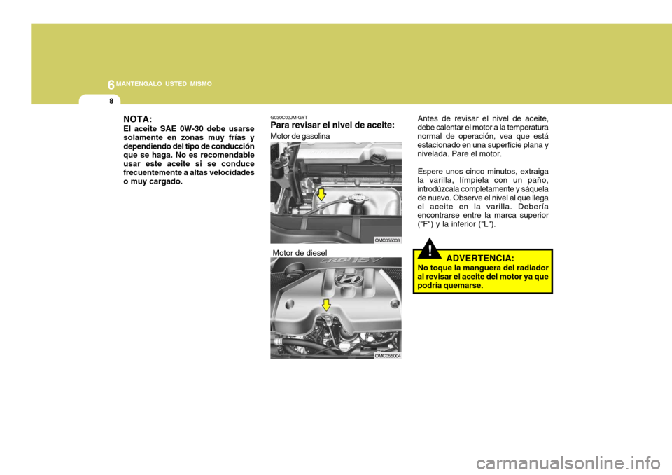 Hyundai Accent 2008 Manual del propietario (in Spanish) 6MANTENGALO USTED MISMO
8
!
NOTA: El aceite SAE 0W-30 debe usarse solamente en zonas muy frías ydependiendo del tipo de conducción que se haga. No es recomendable usar este aceite si se conducefrecu Hyundai Accent 2008 Manual del propietario (in Spanish) 6MANTENGALO USTED MISMO
8
!
NOTA: El aceite SAE 0W-30 debe usarse solamente en zonas muy frías ydependiendo del tipo de conducción que se haga. No es recomendable usar este aceite si se conducefrecu