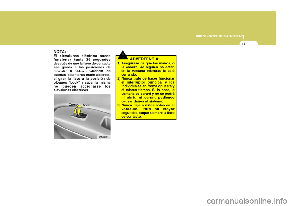 Hyundai Accent 2008 Manual del propietario (in Spanish) 1
COMPONENTES DE SU HYUNDAI
17
!ADVERTENCIA:
1) Asegúrese de que las manos, o la cabeza, de alguien no estén en la ventana mientras la esté cerrando.
2) Nunca trate de hacer funcionar el interrupto Hyundai Accent 2008 Manual del propietario (in Spanish) 1
COMPONENTES DE SU HYUNDAI
17
!ADVERTENCIA:
1) Asegúrese de que las manos, o la cabeza, de alguien no estén en la ventana mientras la esté cerrando.
2) Nunca trate de hacer funcionar el interrupto