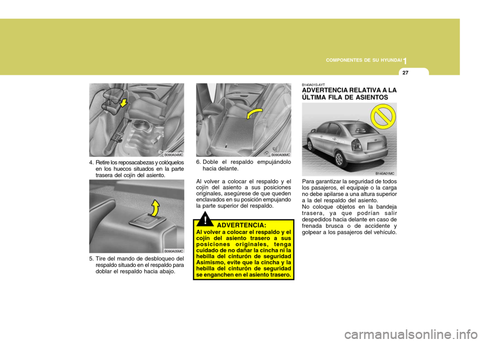 Hyundai Accent 2008 Manual del propietario (in Spanish) 1
COMPONENTES DE SU HYUNDAI
27
Para garantizar la seguridad de todos
los pasajeros, el equipaje o la carga no debe apilarse a una altura superiora la del respaldo del asiento.
No coloque objetos en la Hyundai Accent 2008 Manual del propietario (in Spanish) 1
COMPONENTES DE SU HYUNDAI
27
Para garantizar la seguridad de todos
los pasajeros, el equipaje o la carga no debe apilarse a una altura superiora la del respaldo del asiento.
No coloque objetos en la