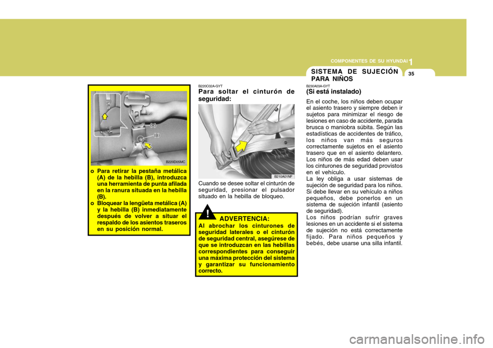 Hyundai Accent 2008 Manual del propietario (in Spanish) 1
COMPONENTES DE SU HYUNDAI
35
!
SISTEMA DE SUJECIÓN PARA NIÑOS
ADVERTENCIA:
Al abrochar los cinturones de
seguridad laterales o el cinturón de seguridad central, asegúrese deque se introduzcan en Hyundai Accent 2008 Manual del propietario (in Spanish) 1
COMPONENTES DE SU HYUNDAI
35
!
SISTEMA DE SUJECIÓN PARA NIÑOS
ADVERTENCIA:
Al abrochar los cinturones de
seguridad laterales o el cinturón de seguridad central, asegúrese deque se introduzcan en