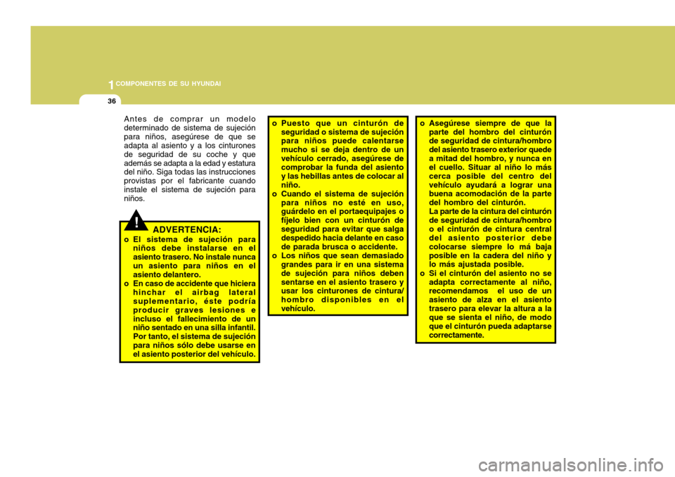 Hyundai Accent 2008  Manual del propietario (in Spanish) 1COMPONENTES DE SU HYUNDAI
36
!
Antes de comprar un modelo determinado de sistema de sujeciónpara niños, asegúrese de que se adapta al asiento y a los cinturones de seguridad de su coche y queadem�