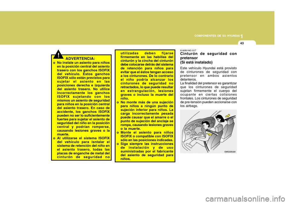 Hyundai Accent 2008 Manual del propietario (in Spanish) 1
COMPONENTES DE SU HYUNDAI
43
!ADVERTENCIA:
o No instale un asiento para niños en la posición central del asiento trasero con los ganchos ISOFIX del vehÃculo. Estos ganchosISOFIX sólo están prev Hyundai Accent 2008 Manual del propietario (in Spanish) 1
COMPONENTES DE SU HYUNDAI
43
!ADVERTENCIA:
o No instale un asiento para niños en la posición central del asiento trasero con los ganchos ISOFIX del vehÃculo. Estos ganchosISOFIX sólo están prev