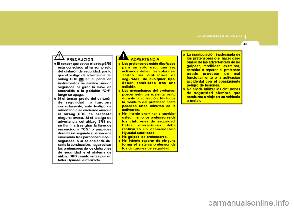 Hyundai Accent 2008 Manual del propietario (in Spanish) 1
COMPONENTES DE SU HYUNDAI
45
!ADVERTENCIA:
o Los pretensores están diseñados para un solo uso: una vez activados deben reemplazarse.Todos los cinturones de seguridad, de cualquier tipo, deben camb Hyundai Accent 2008 Manual del propietario (in Spanish) 1
COMPONENTES DE SU HYUNDAI
45
!ADVERTENCIA:
o Los pretensores están diseñados para un solo uso: una vez activados deben reemplazarse.Todos los cinturones de seguridad, de cualquier tipo, deben camb