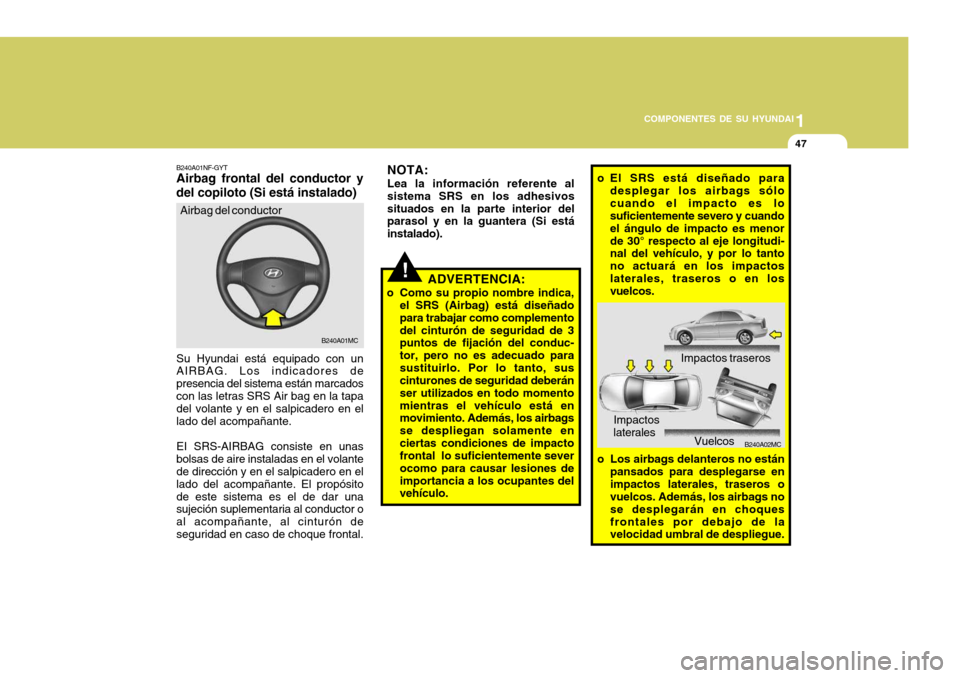 Hyundai Accent 2008  Manual del propietario (in Spanish) 1
COMPONENTES DE SU HYUNDAI
47
B240A02MC
o El SRS está diseñado para
desplegar los airbags sólo cuando el impacto es lo suficientemente severo y cuando el ángulo de impacto es menorde 30° respect