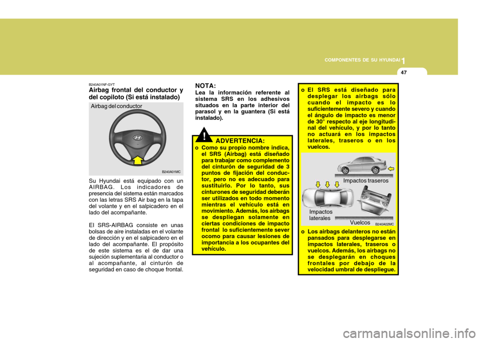 Hyundai Accent 2008 Manual del propietario (in Spanish) 1
COMPONENTES DE SU HYUNDAI
47
B240A02MC
o El SRS está diseñado para
desplegar los airbags sólo cuando el impacto es lo suficientemente severo y cuando el ángulo de impacto es menorde 30° respect Hyundai Accent 2008 Manual del propietario (in Spanish) 1
COMPONENTES DE SU HYUNDAI
47
B240A02MC
o El SRS está diseñado para
desplegar los airbags sólo cuando el impacto es lo suficientemente severo y cuando el ángulo de impacto es menorde 30° respect