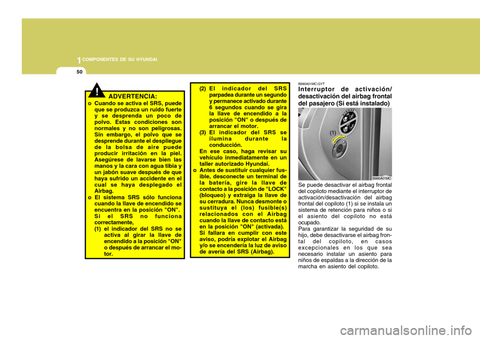 Hyundai Accent 2008 Manual del propietario (in Spanish) 1COMPONENTES DE SU HYUNDAI
50
(2) El indicador del SRS
parpadea durante un segundo y permanece activado durante6 segundos cuando se gira la llave de encendido a la posición "ON" o después dearrancar Hyundai Accent 2008 Manual del propietario (in Spanish) 1COMPONENTES DE SU HYUNDAI
50
(2) El indicador del SRS
parpadea durante un segundo y permanece activado durante6 segundos cuando se gira la llave de encendido a la posición "ON" o después dearrancar