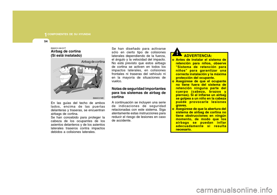 Hyundai Accent 2008 Manual del propietario (in Spanish) 1COMPONENTES DE SU HYUNDAI
54
!
Se han diseñado para activarse
sólo en cierto tipo de colisiones
laterales dependiendo de la fuerza, el ángulo y la velocidad del impacto. No está previsto que est Hyundai Accent 2008 Manual del propietario (in Spanish) 1COMPONENTES DE SU HYUNDAI
54
!
Se han diseñado para activarse
sólo en cierto tipo de colisiones
laterales dependiendo de la fuerza, el ángulo y la velocidad del impacto. No está previsto que est