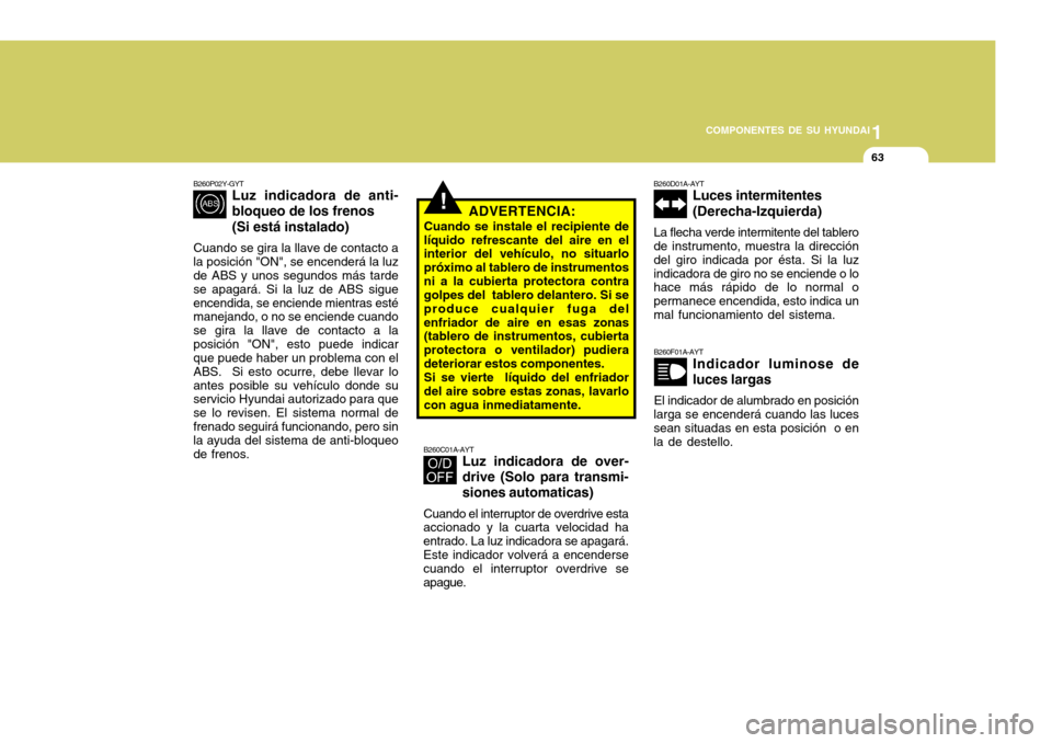 Hyundai Accent 2008  Manual del propietario (in Spanish) 1
COMPONENTES DE SU HYUNDAI
63
!
B260P02Y-GYT
Luz indicadora de anti- bloqueo de los frenos (Si está instalado)
Cuando se gira la llave de contacto a la posición "ON", se encenderá la luz de ABS y 