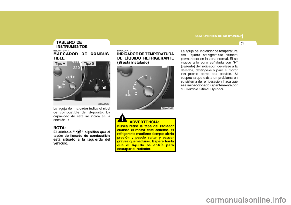 Hyundai Accent 2008 Manual del propietario (in Spanish) 1
COMPONENTES DE SU HYUNDAI
71
!
B280A02MC
TABLERO DE INSTRUMENTOS
B290A02A-AYT INDICADOR DE TEMPERATURA DE LÍQUIDO REFRIGERANTE(Si está instalado)
ADVERTENCIA:
Nunca retire la tapa del radiador cua Hyundai Accent 2008 Manual del propietario (in Spanish) 1
COMPONENTES DE SU HYUNDAI
71
!
B280A02MC
TABLERO DE INSTRUMENTOS
B290A02A-AYT INDICADOR DE TEMPERATURA DE LÍQUIDO REFRIGERANTE(Si está instalado)
ADVERTENCIA:
Nunca retire la tapa del radiador cua