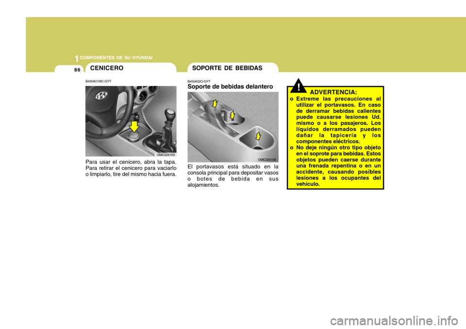 Hyundai Accent 2008 Manual del propietario (in Spanish) 1COMPONENTES DE SU HYUNDAI
86SOPORTE DE BEBIDAS
B450A02O-GYT Soporte de bebidas delantero El portavasos está situado en la
consola principal para depositar vasos o botes de bebida en susalojamientos. Hyundai Accent 2008 Manual del propietario (in Spanish) 1COMPONENTES DE SU HYUNDAI
86SOPORTE DE BEBIDAS
B450A02O-GYT Soporte de bebidas delantero El portavasos está situado en la
consola principal para depositar vasos o botes de bebida en susalojamientos.