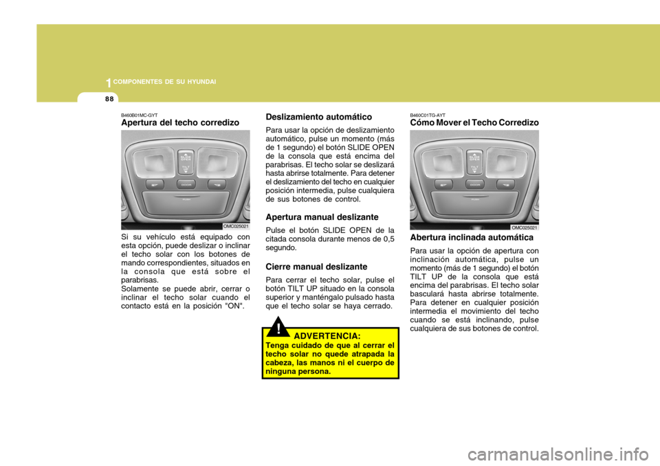 Hyundai Accent 2008 Manual del propietario (in Spanish) 1COMPONENTES DE SU HYUNDAI
88
Deslizamiento automático Para usar la opción de deslizamiento automático, pulse un momento (más de 1 segundo) el botón SLIDE OPEN de la consola que está encima delp Hyundai Accent 2008 Manual del propietario (in Spanish) 1COMPONENTES DE SU HYUNDAI
88
Deslizamiento automático Para usar la opción de deslizamiento automático, pulse un momento (más de 1 segundo) el botón SLIDE OPEN de la consola que está encima delp
