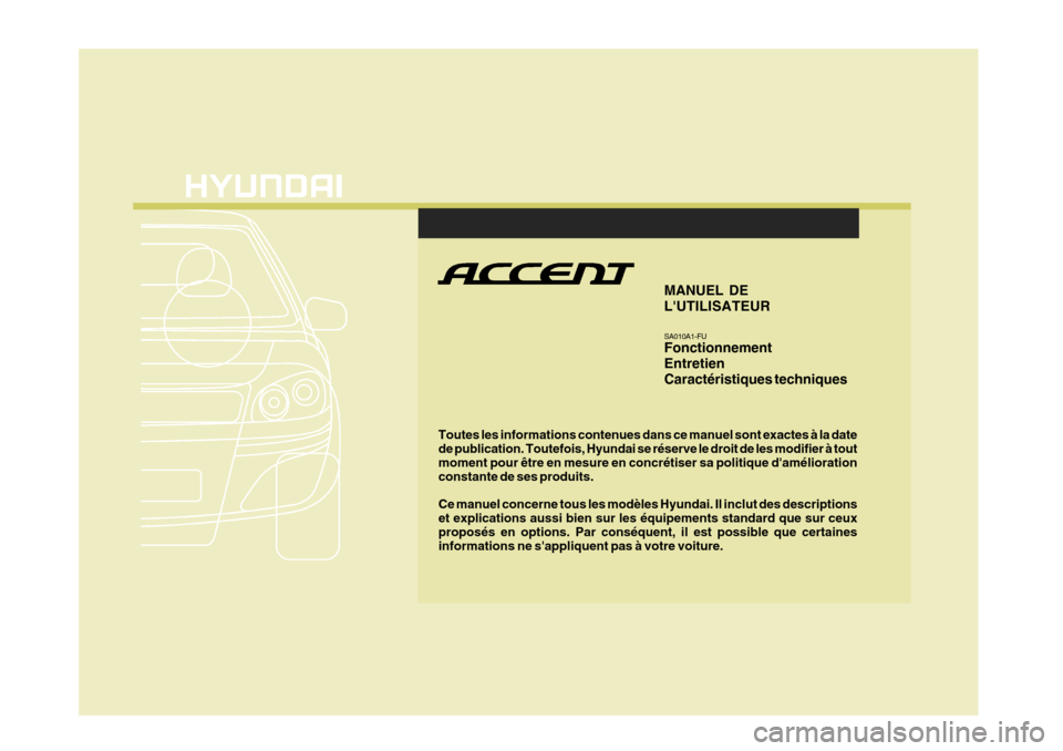 Hyundai Accent 2008 Manuel du propriétaire (in French) F1
Toutes les informations contenues dans ce manuel sont exactes à la date de publication. Toutefois, Hyundai se réserve le droit de les modifier à tout moment pour être en mesure en concrétiser Hyundai Accent 2008 Manuel du propriétaire (in French) F1
Toutes les informations contenues dans ce manuel sont exactes à la date de publication. Toutefois, Hyundai se réserve le droit de les modifier à tout moment pour être en mesure en concrétiser