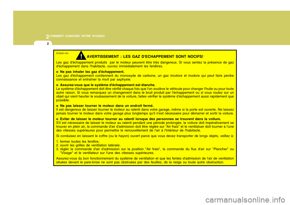 Hyundai Accent 2008 Manuel du propriétaire (in French) 2COMMENT CONDUIRE VOTRE HYUNDAI
2
ZC020A1-HU
AVERTISSEMENT : LES GAZ DECHAPPEMENT SONT NOCIFS!
Les gaz déchappement produits par le moteur peuvent être très dangereux. Si vous sentez la présenc Hyundai Accent 2008 Manuel du propriétaire (in French) 2COMMENT CONDUIRE VOTRE HYUNDAI
2
ZC020A1-HU
AVERTISSEMENT : LES GAZ DECHAPPEMENT SONT NOCIFS!
Les gaz déchappement produits par le moteur peuvent être très dangereux. Si vous sentez la présenc
