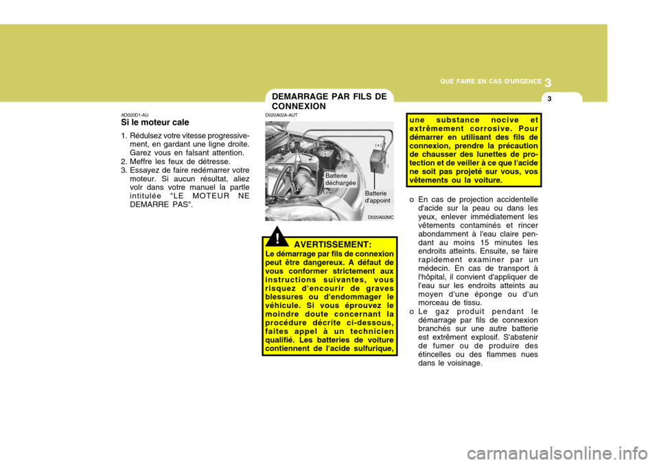 Hyundai Accent 2008  Manuel du propriétaire (in French) 3
QUE FAIRE EN CAS DURGENCE
3DEMARRAGE PAR FILS DE CONNEXION
D020A02MC
AD020D1-AU Si le moteur cale
1. Rédulsez votre vitesse progressive- ment, en gardant une ligne droite. Garez vous en falsant at