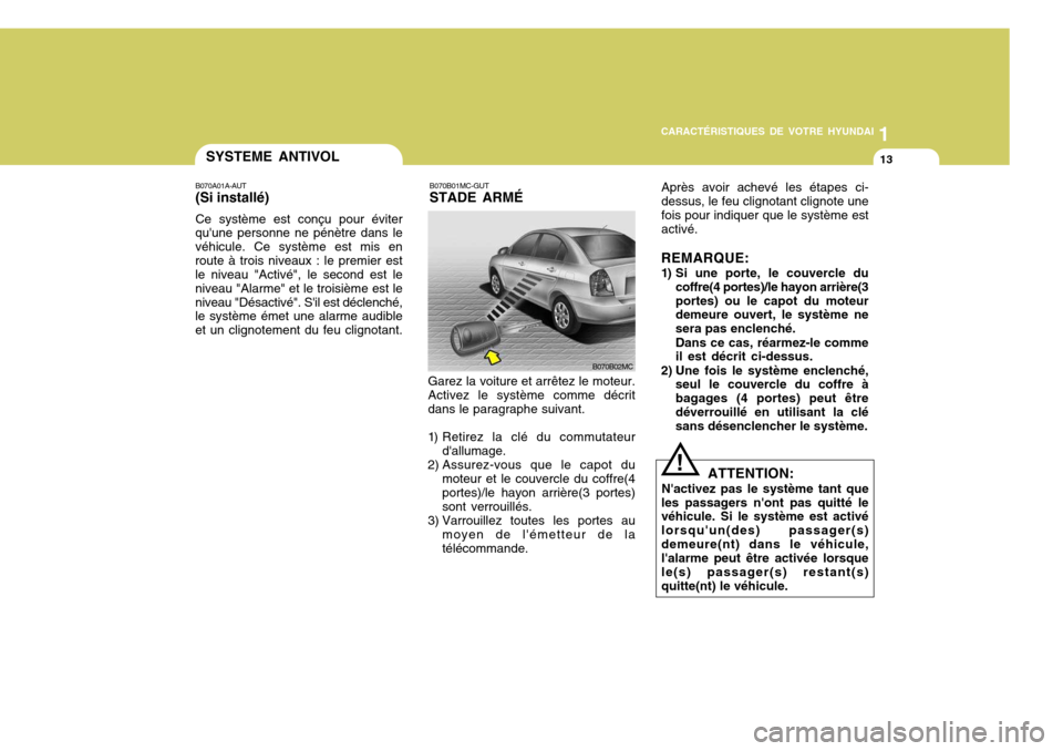 Hyundai Accent 2008  Manuel du propriétaire (in French) 1
CARACTÉRISTIQUES DE VOTRE HYUNDAI
13SYSTEME ANTIVOL
Garez la voiture et arrêtez le moteur. Activez le système comme décrit dans le paragraphe suivant.
1) Retirez la clé du commutateur dallumag