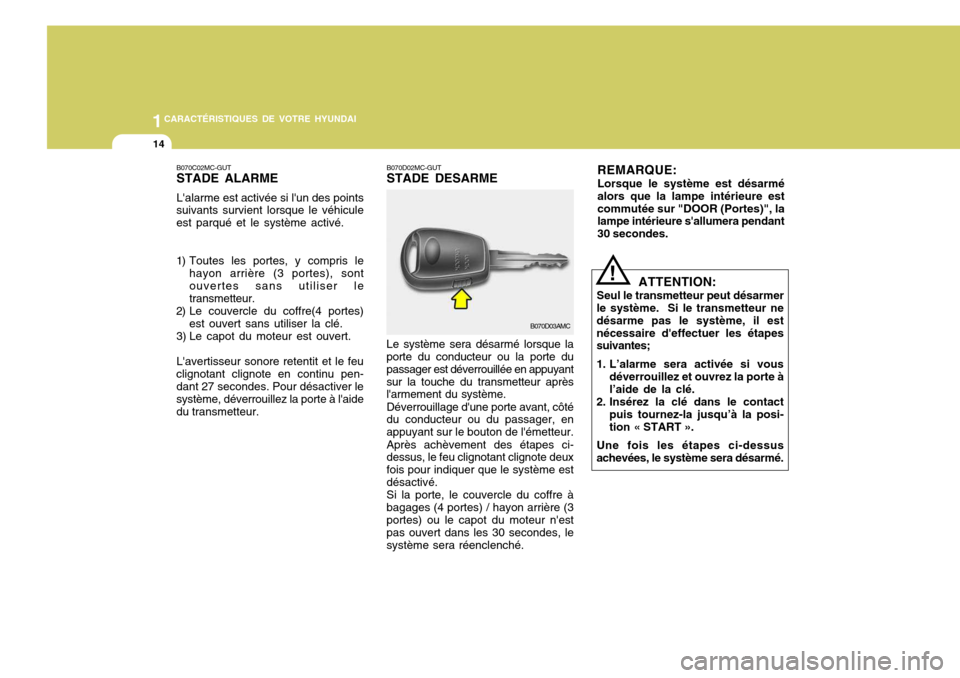 Hyundai Accent 2008  Manuel du propriétaire (in French) 1CARACTÉRISTIQUES DE VOTRE HYUNDAI
14
B070C02MC-GUT STADE ALARME Lalarme est activée si lun des points
suivants survient lorsque le véhicule est parqué et le système activé. 
1) Toutes les por