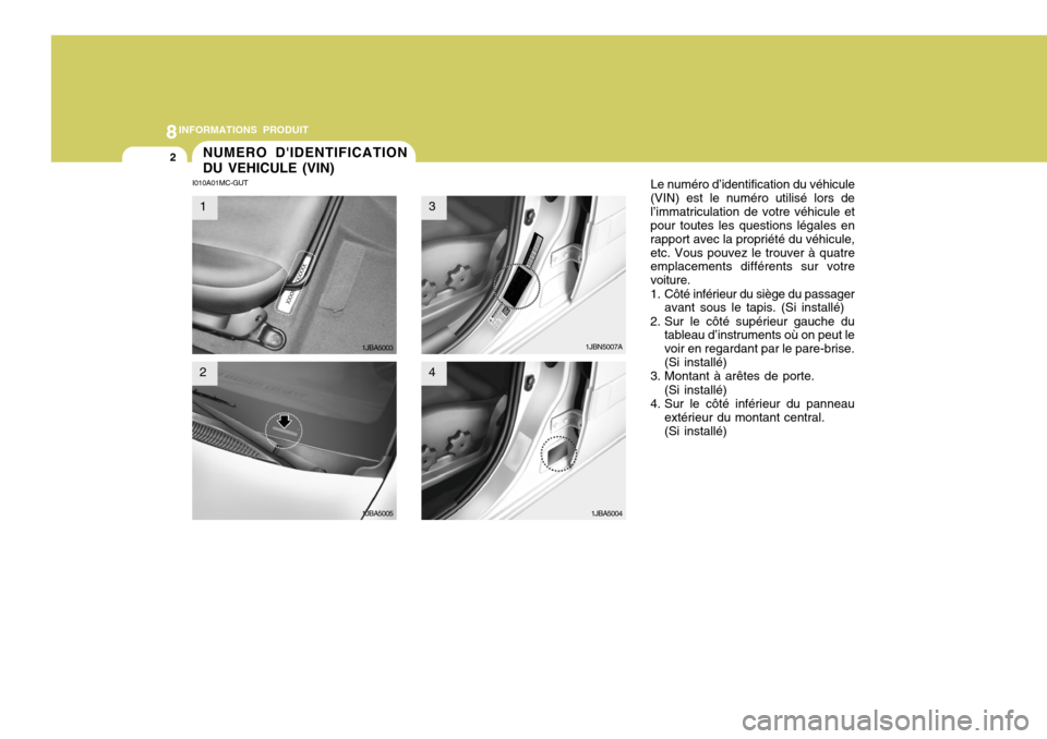 Hyundai Accent 2008  Manuel du propriétaire (in French) 8INFORMATIONS PRODUIT
2NUMERO DIDENTIFICATION DU VEHICULE (VIN)
I010A01MC-GUT
1JBA5003
1JBA5007 Le numéro d’identification du véhicule
(VIN) est le numéro utilisé lors de l’immatriculation de