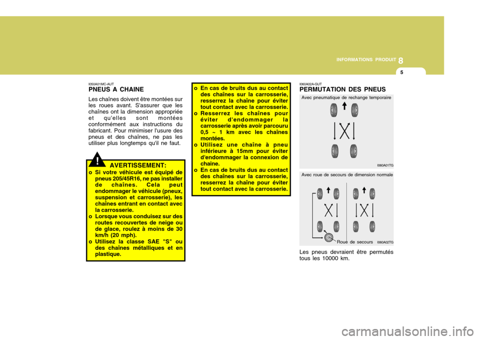 Hyundai Accent 2008  Manuel du propriétaire (in French) 8
INFORMATIONS PRODUIT
5
I050A01MC-AUT PNEUS A CHAINE Les chaînes doivent être montées sur les roues avant. Sassurer que les chaînes ont la dimension appropriéeet quelles sont montées conform�
