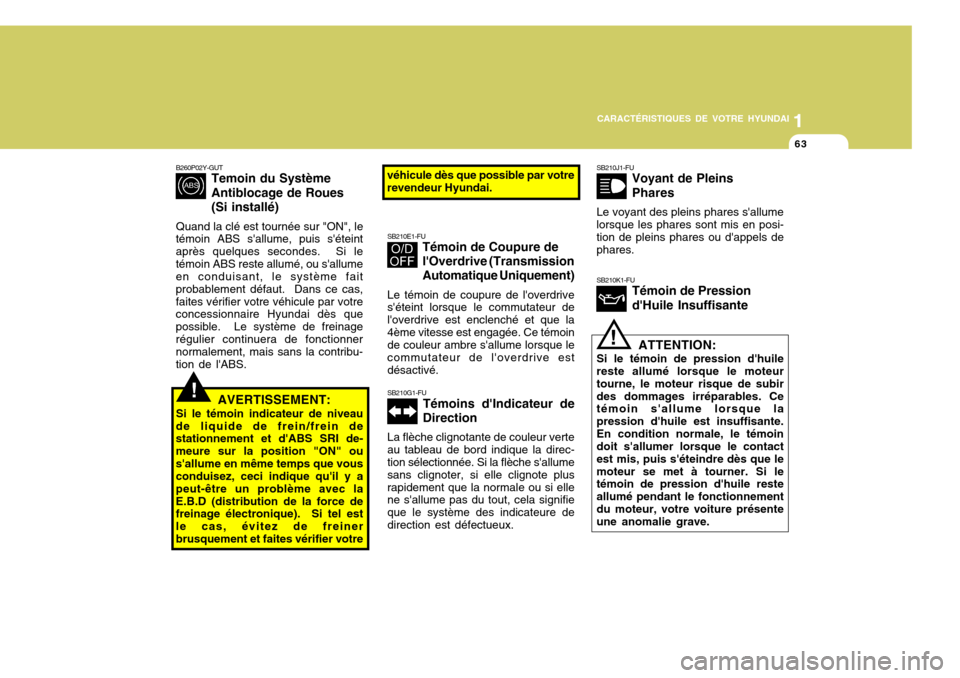 Hyundai Accent 2008  Manuel du propriétaire (in French) 11
CARACTÉRISTIQUES DE VOTRE HYUNDAI
63
!
B260P02Y-GUT
Temoin du Système Antiblocage de Roues(Si installé)
Quand la clé est tournée sur "ON", le
témoin ABS sallume, puis séteint après quelqu