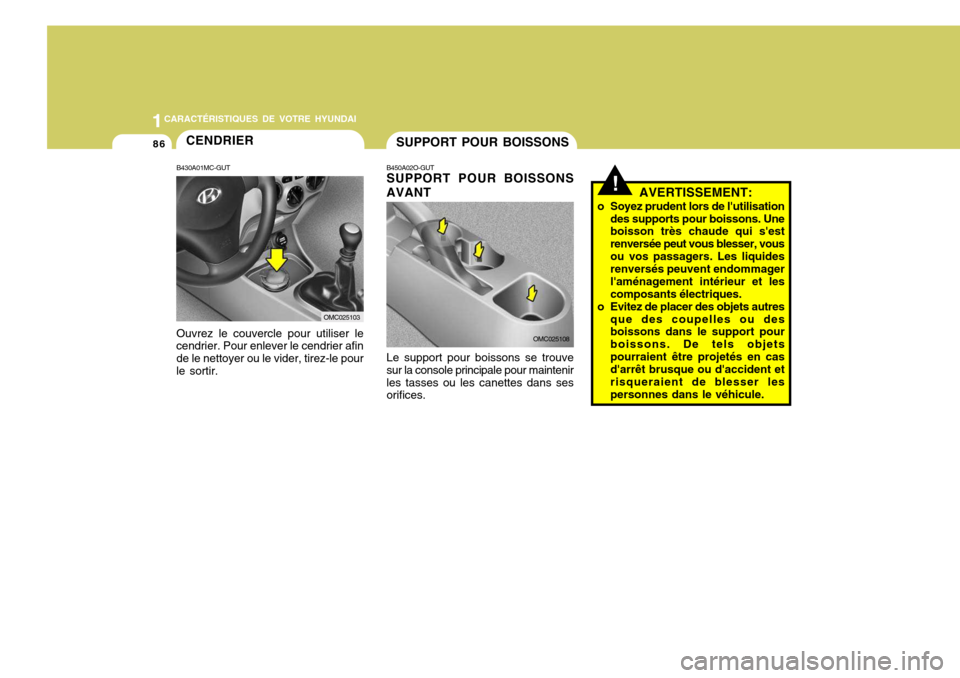 Hyundai Accent 2008 Manuel du propriétaire (in French) 11CARACTÉRISTIQUES DE VOTRE HYUNDAI
86SUPPORT POUR BOISSONS
B450A02O-GUT SUPPORT POUR BOISSONS AVANT Le support pour boissons se trouve sur la console principale pour maintenirles tasses ou les canet Hyundai Accent 2008 Manuel du propriétaire (in French) 11CARACTÉRISTIQUES DE VOTRE HYUNDAI
86SUPPORT POUR BOISSONS
B450A02O-GUT SUPPORT POUR BOISSONS AVANT Le support pour boissons se trouve sur la console principale pour maintenirles tasses ou les canet