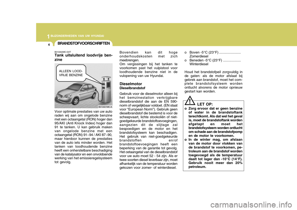 Hyundai Accent 2008  Handleiding (in Dutch) 1BIJZONDERHEDEN VAN UW HYUNDAI
4BRANDSTOFVOORSCHRIFTEN
B010A02MC-GXT Tank uitsluitend loodvrije ben-
zine Voor optimale prestaties van uw auto raden wij aan om ongelode benzinemet een octaangetal (RON