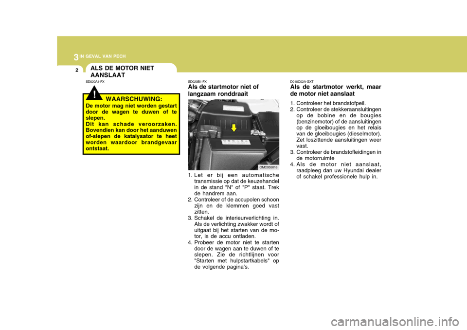 Hyundai Accent 2008  Handleiding (in Dutch) 3IN GEVAL VAN PECH
2
!
ALS DE MOTOR NIET AANSLAAT
SD020A1-FX SD020B1-FX
Als de startmotor niet of langzaam ronddraait
1. Let er bij een automatische transmissie op dat de keuzehandel in de stand "N" o