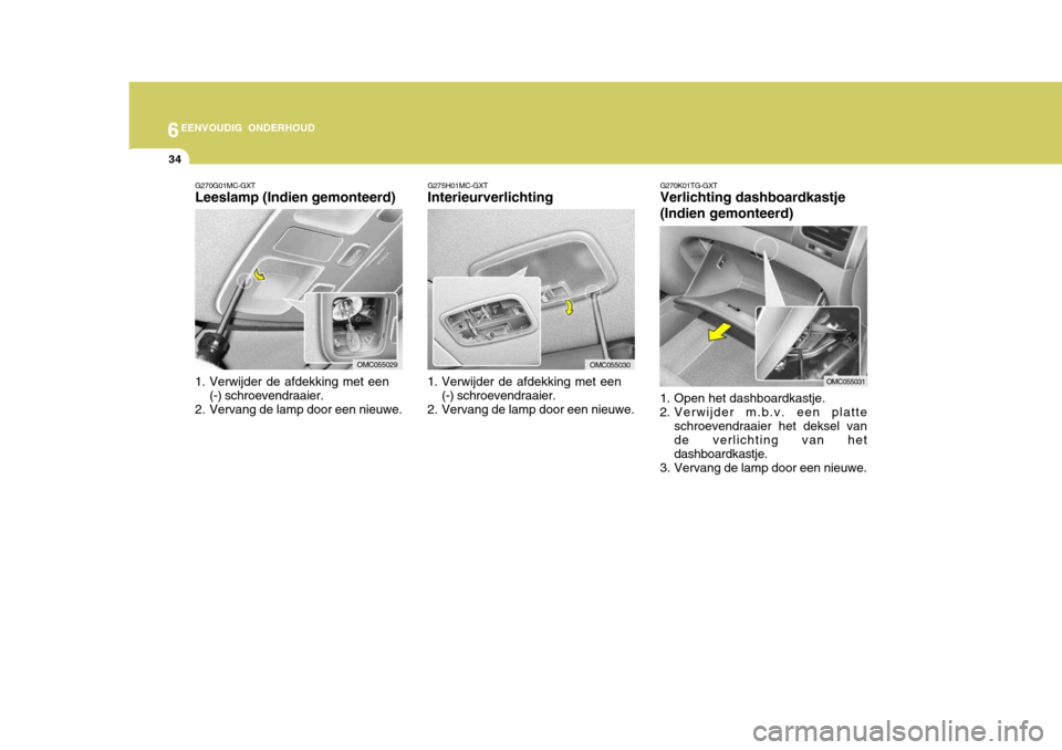 Hyundai Accent 2008  Handleiding (in Dutch) 6EENVOUDIG ONDERHOUD
34
G275H01MC-GXT Interieurverlichting
1. Verwijder de afdekking met een (-) schroevendraaier.
2. Vervang de lamp door een nieuwe.
G270G01MC-GXTLeeslamp (Indien gemonteerd) 
1. Ver