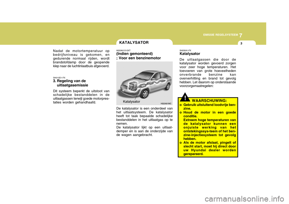 Hyundai Accent 2008  Handleiding (in Dutch) 7
EMISSIE REGELSYSTEEM
3
!
KATALYSATOR
Nadat de motortemperatuur op bedrijfsniveau is gekomen, engedurende normaal rijden, wordt brandstofdamp door de geopende klep naar de luchtinlaatbuis afgevoerd. 
