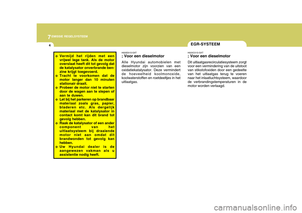 Hyundai Accent 2008  Handleiding (in Dutch) 7EMISSIE REGELSYSTEEM
4EGR-SYSTEEM
o Vermijd het rijden met een vrijwel lege tank. Als de motor overslaat heeft dit tot gevolg dat de katalysator onverbrande ben-zine krijgt toegevoerd.
o Tracht te vo