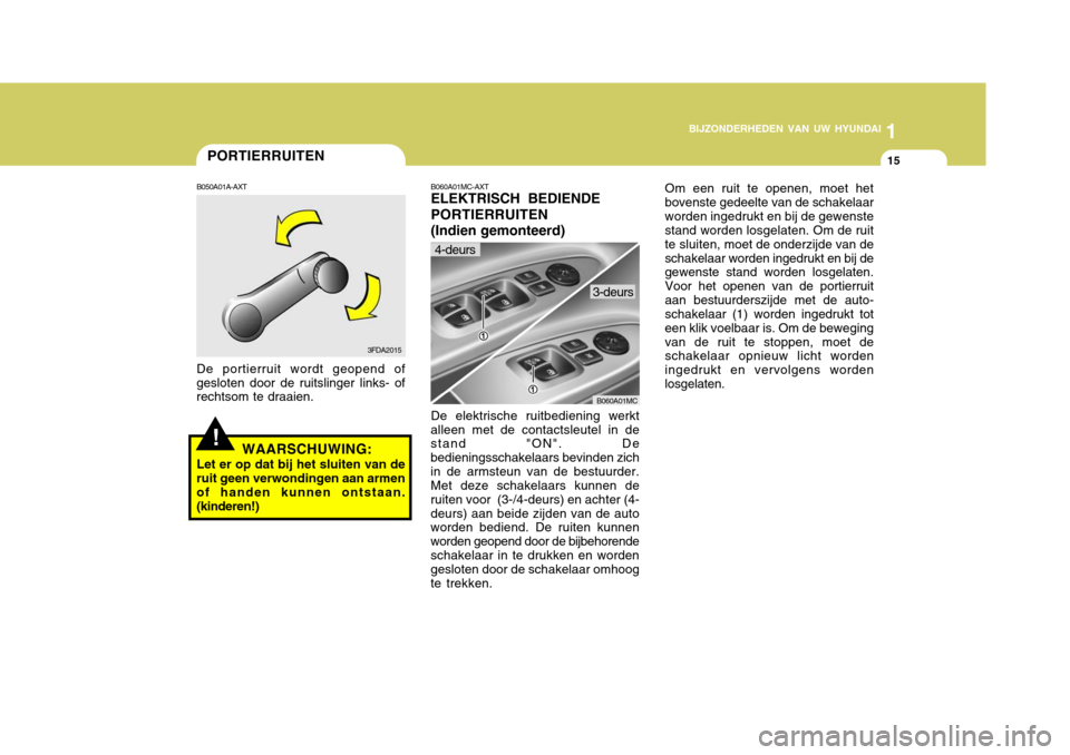 Hyundai Accent 2008  Handleiding (in Dutch) 1
BIJZONDERHEDEN VAN UW HYUNDAI
15
B060A01MC
PORTIERRUITEN
B060A01MC-AXT ELEKTRISCH BEDIENDE PORTIERRUITEN(Indien gemonteerd) De elektrische ruitbediening werkt
alleen met de contactsleutel in de stan